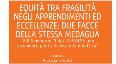 Equità tra fragilità negli apprendimenti ed eccellenze: due facce della stessa medaglia. VIII Seminario “I dati INVALSI: uno strumento per la ricerca e la didattica”